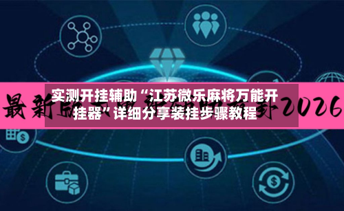 实测开挂辅助“江苏微乐麻将万能开挂器”详细分享装挂步骤教程-第1张图片