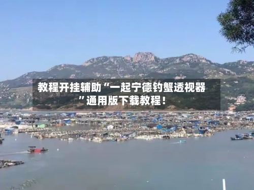 教程开挂辅助“一起宁德钓蟹透视器	”通用版下载教程！-第1张图片