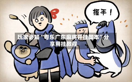 玩家必知“粤乐广东麻将开挂脚本	”分享用挂教程-第1张图片