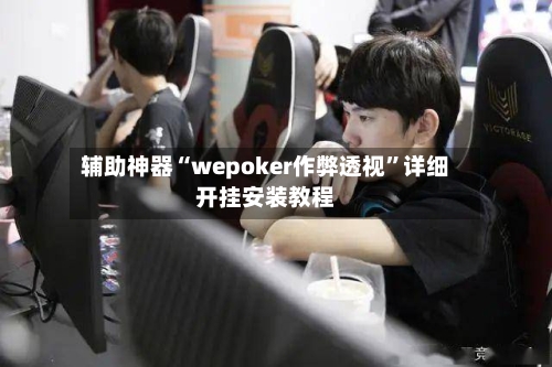 辅助神器“wepoker作弊透视”详细开挂安装教程-第1张图片