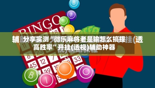 分享实测“微乐麻将老是输怎么搞提高胜率	”开挂(透视)辅助神器-第1张图片