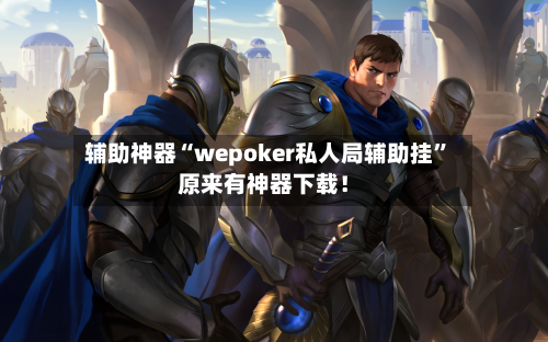 辅助神器“wepoker私人局辅助挂”原来有神器下载！-第1张图片