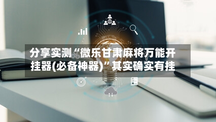 分享实测“微乐甘肃麻将万能开挂器(必备神器)	”其实确实有挂-第2张图片