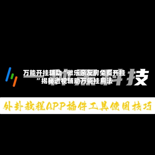 万能开挂辅助“微乐亲友房免费开挂	”揭秘透视辅助万能挂用法-第1张图片