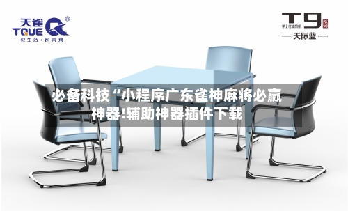 必备科技“小程序广东雀神麻将必赢神器!辅助神器插件下载-第3张图片