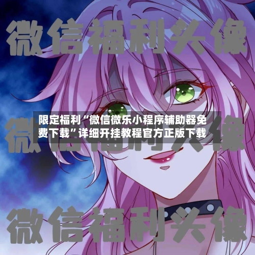 限定福利“微信微乐小程序辅助器免费下载	”详细开挂教程官方正版下载-第1张图片