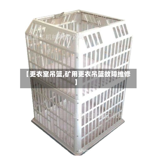 【更衣室吊篮,矿用更衣吊篮故障维修】-第2张图片