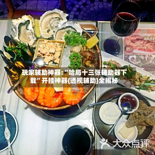 玩家辅助神器:“哈局十三张辅助器下载”开挂神器{透视辅助}全揭秘-第2张图片