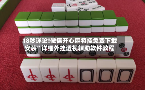 18秒详论!微信开心麻将挂免费下载安装	”详细外挂透视辅助软件教程-第1张图片