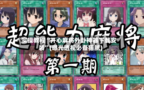 实操教程“开心麻将外卦神器下载安装”(曝光透视必备猫腻)-第2张图片