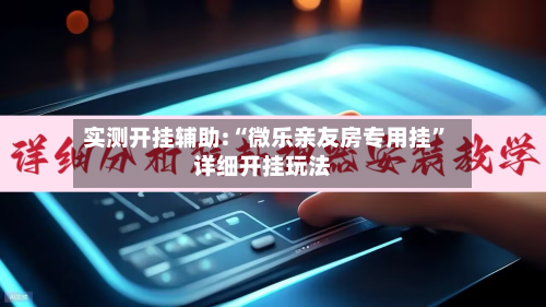 实测开挂辅助:“微乐亲友房专用挂”详细开挂玩法-第2张图片