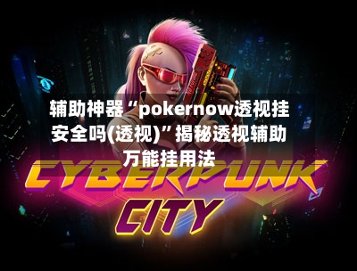 辅助神器“pokernow透视挂安全吗(透视)”揭秘透视辅助万能挂用法-第1张图片
