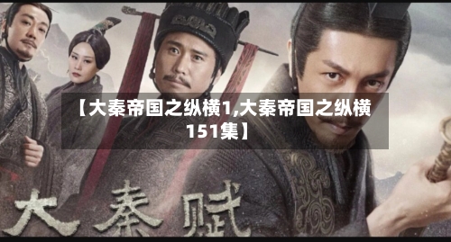 【大秦帝国之纵横1,大秦帝国之纵横151集】-第1张图片