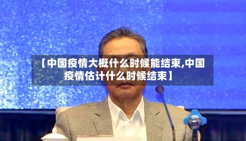 【中国疫情大概什么时候能结束,中国疫情估计什么时候结束】-第3张图片