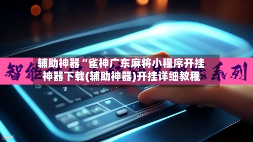 辅助神器“雀神广东麻将小程序开挂神器下载(辅助神器)开挂详细教程-第1张图片