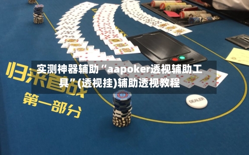 实测神器辅助“aapoker透视辅助工具	”(透视挂)辅助透视教程-第1张图片