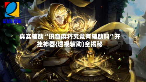 真实辅助“讯奇麻将究竟有辅助吗”开挂神器{透视辅助}全揭秘-第1张图片