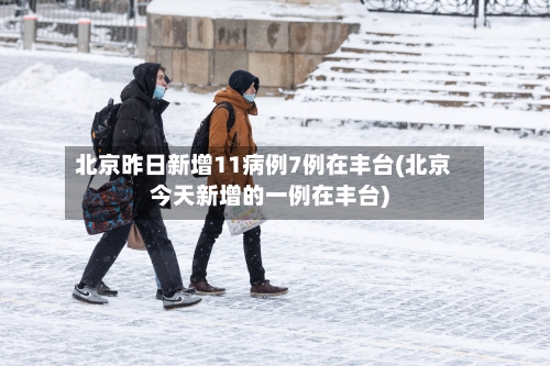 北京昨日新增11病例7例在丰台(北京今天新增的一例在丰台)-第1张图片