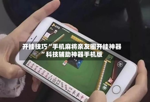 开挂技巧“手机麻将亲友圈开挂神器	”科技辅助神器手机版-第1张图片