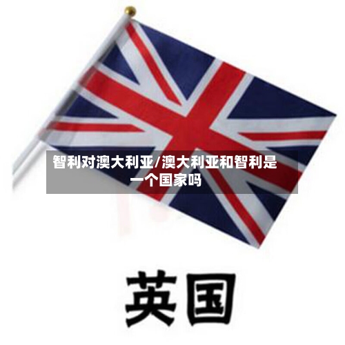 智利对澳大利亚/澳大利亚和智利是一个国家吗-第2张图片