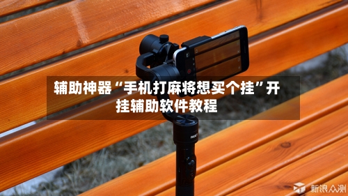 辅助神器“手机打麻将想买个挂”开挂辅助软件教程-第3张图片