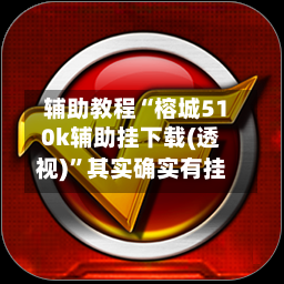 辅助教程“榕城510k辅助挂下载(透视)”其实确实有挂-第1张图片