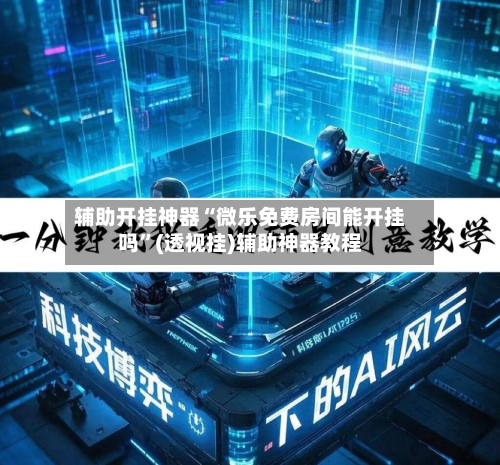 辅助开挂神器“微乐免费房间能开挂吗”(透视挂)辅助神器教程-第2张图片