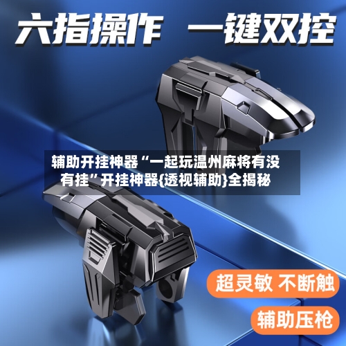 辅助开挂神器“一起玩温州麻将有没有挂	”开挂神器{透视辅助}全揭秘-第1张图片