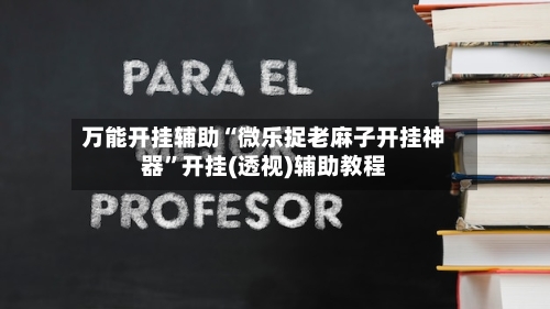 万能开挂辅助“微乐捉老麻子开挂神器	”开挂(透视)辅助教程-第1张图片
