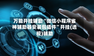 万能开挂辅助“微信小程序雀神辅助器安装包插件”开挂(透视)辅助-第1张图片