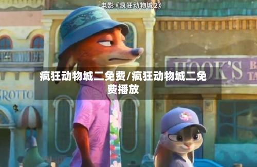 疯狂动物城二免费/疯狂动物城二免费播放-第1张图片