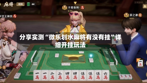 分享实测“微乐划水麻将有没有挂”详细开挂玩法-第3张图片