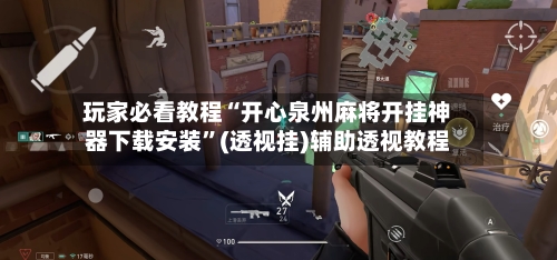 玩家必看教程“开心泉州麻将开挂神器下载安装”(透视挂)辅助透视教程-第3张图片