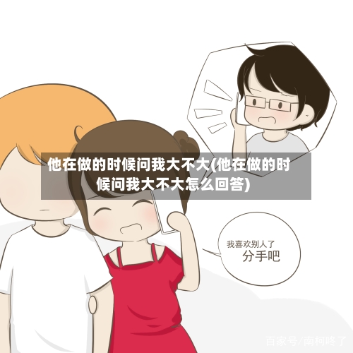 他在做的时候问我大不大(他在做的时候问我大不大怎么回答)-第3张图片