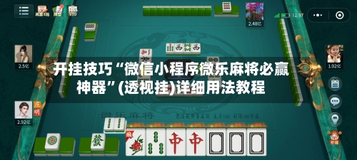 开挂技巧“微信小程序微乐麻将必赢神器	”(透视挂)详细用法教程-第1张图片