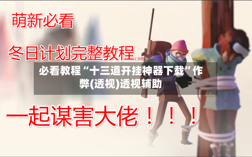 必看教程“十三道开挂神器下载”作弊(透视)透视辅助-第1张图片