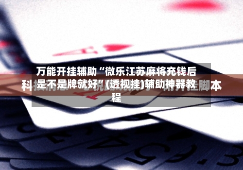 万能开挂辅助“微乐江苏麻将充钱后是不是牌就好”(透视挂)辅助神器教程-第1张图片