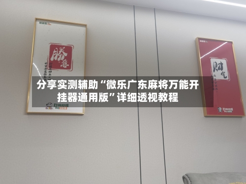 分享实测辅助“微乐广东麻将万能开挂器通用版”详细透视教程-第1张图片