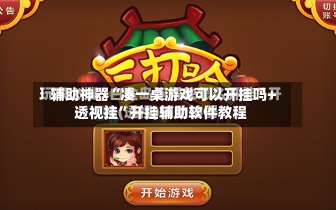 辅助神器“凑一桌游戏可以开挂吗+透视挂	”开挂辅助软件教程-第2张图片