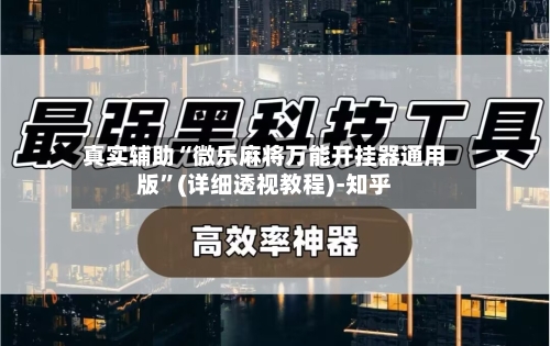 真实辅助“微乐麻将万能开挂器通用版”(详细透视教程)-知乎-第3张图片