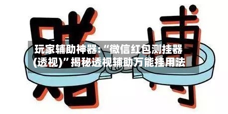 玩家辅助神器:“微信红包测挂器(透视)”揭秘透视辅助万能挂用法-第1张图片