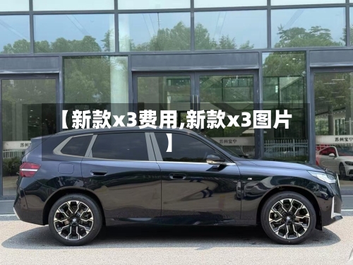 【新款x3费用,新款x3图片】-第2张图片