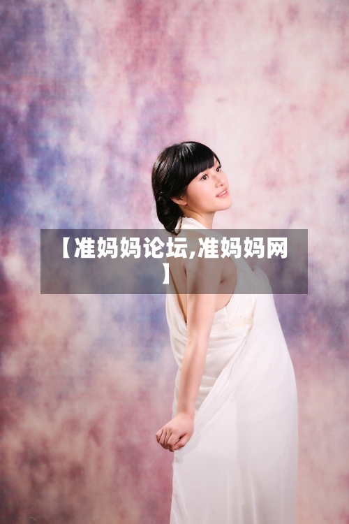 【准妈妈论坛,准妈妈网】-第1张图片