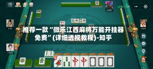 推荐一款“微乐江西麻将万能开挂器免费”(详细透视教程)-知乎-第1张图片