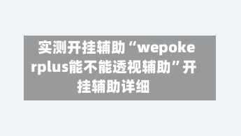 实测开挂辅助“wepokerplus能不能透视辅助”开挂辅助详细-第1张图片