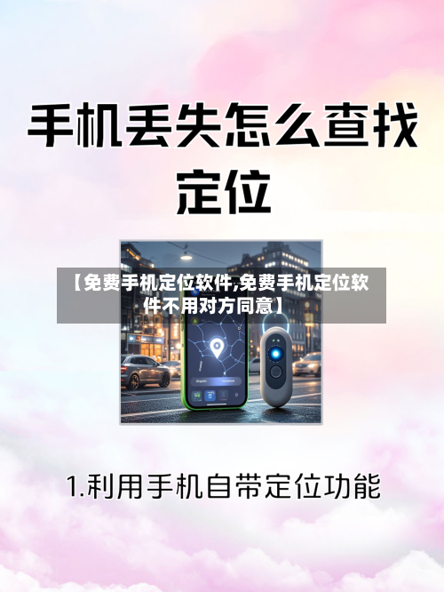【免费手机定位软件,免费手机定位软件不用对方同意】-第1张图片