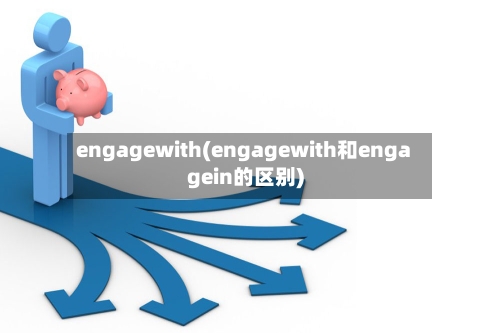 engagewith(engagewith和engagein的区别)-第1张图片