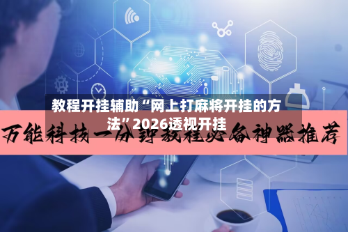 教程开挂辅助“网上打麻将开挂的方法	”2026透视开挂-第3张图片