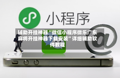 辅助开挂神器“微信小程序微乐广东麻将开挂神器下载安装	”详细辅助软件教程-第1张图片