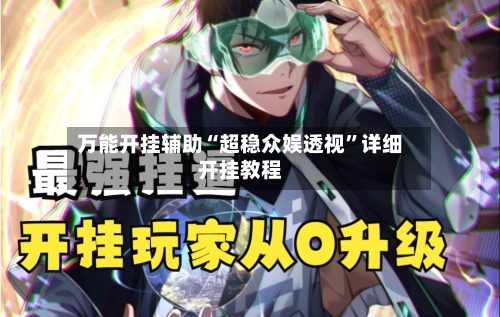 万能开挂辅助“超稳众娱透视”详细开挂教程-第1张图片